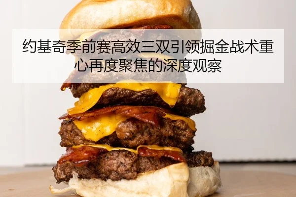 约基奇季前赛高效三双引领掘金战术重心再度聚焦的深度观察